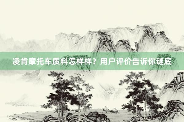 凌肯摩托车质料怎样样？用户评价告诉你谜底